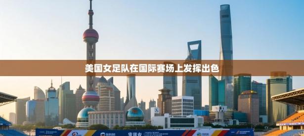 美国女足队在国际赛场上发挥出色