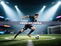 中超联赛比赛场上惊险连连