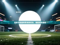 皇家马德里阿贾克斯对决，谁能笑到最后