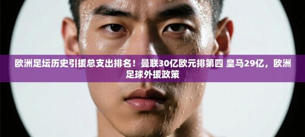 欧洲足坛历史引援总支出排名！曼联30亿欧元排第四 皇马29亿，欧洲足球外援政策