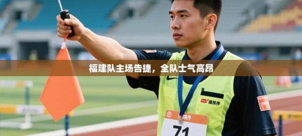 福建队主场告捷，全队士气高昂