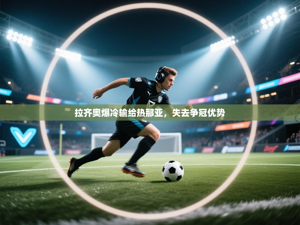 拉齐奥爆冷输给热那亚,失去争冠优势 第2张