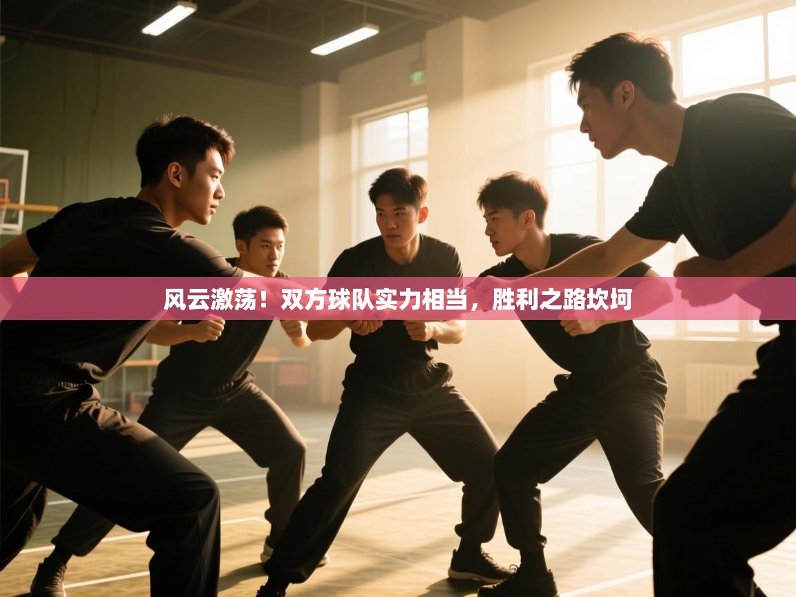 风云激荡！双方球队实力相当，胜利之路坎坷  第2张